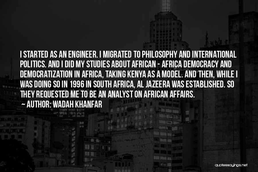 Wadah Khanfar Quotes: I Started As An Engineer. I Migrated To Philosophy And International Politics. And I Did My Studies About African -