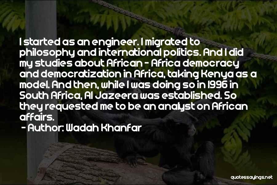 Wadah Khanfar Quotes: I Started As An Engineer. I Migrated To Philosophy And International Politics. And I Did My Studies About African -