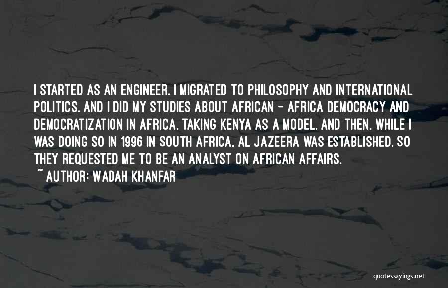 Wadah Khanfar Quotes: I Started As An Engineer. I Migrated To Philosophy And International Politics. And I Did My Studies About African -