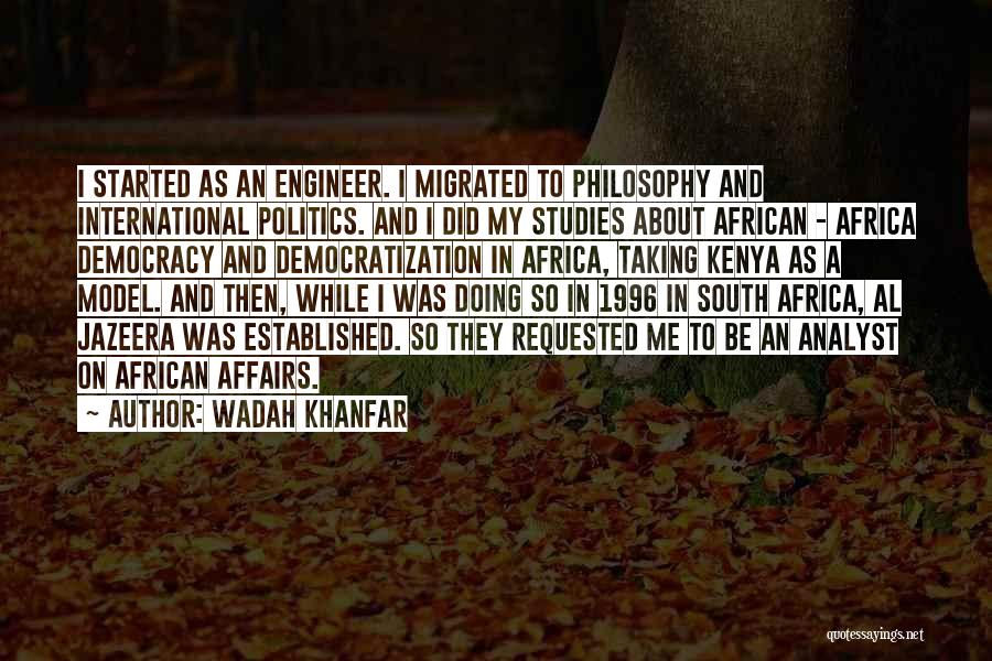 Wadah Khanfar Quotes: I Started As An Engineer. I Migrated To Philosophy And International Politics. And I Did My Studies About African -