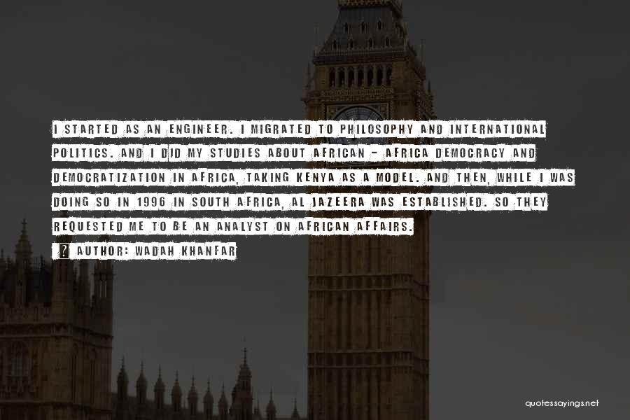Wadah Khanfar Quotes: I Started As An Engineer. I Migrated To Philosophy And International Politics. And I Did My Studies About African -