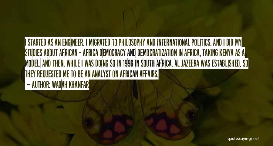 Wadah Khanfar Quotes: I Started As An Engineer. I Migrated To Philosophy And International Politics. And I Did My Studies About African -