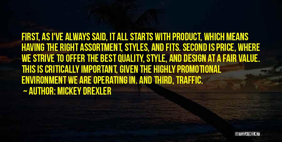 Mickey Drexler Quotes: First, As I've Always Said, It All Starts With Product, Which Means Having The Right Assortment, Styles, And Fits. Second