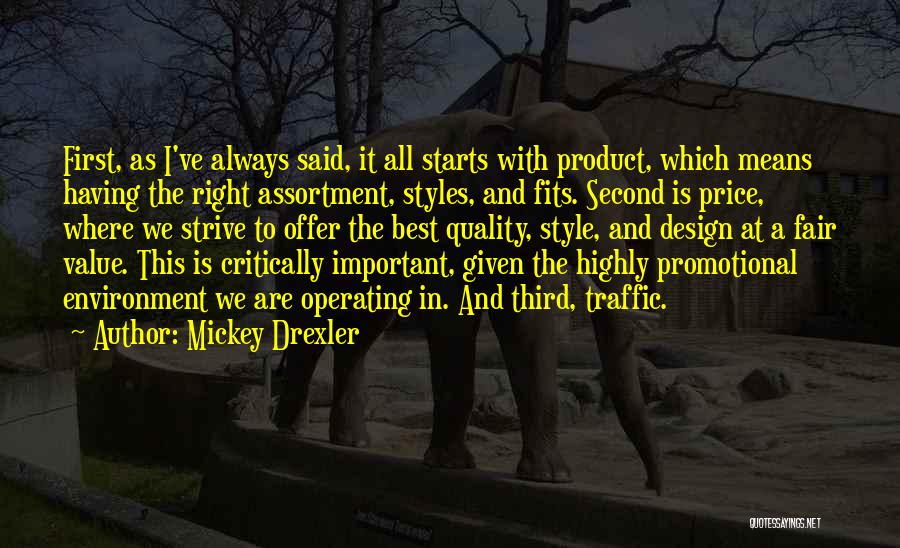 Mickey Drexler Quotes: First, As I've Always Said, It All Starts With Product, Which Means Having The Right Assortment, Styles, And Fits. Second