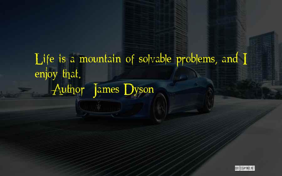 James Dyson Quotes: Life Is A Mountain Of Solvable Problems, And I Enjoy That.