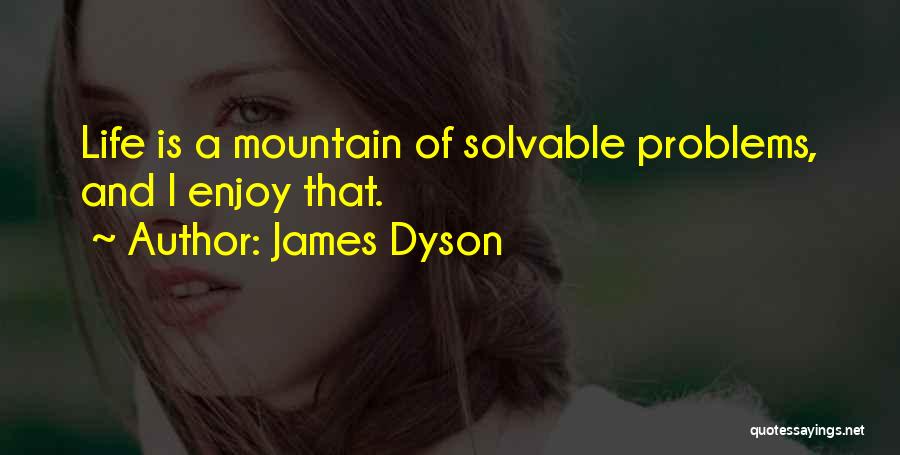 James Dyson Quotes: Life Is A Mountain Of Solvable Problems, And I Enjoy That.