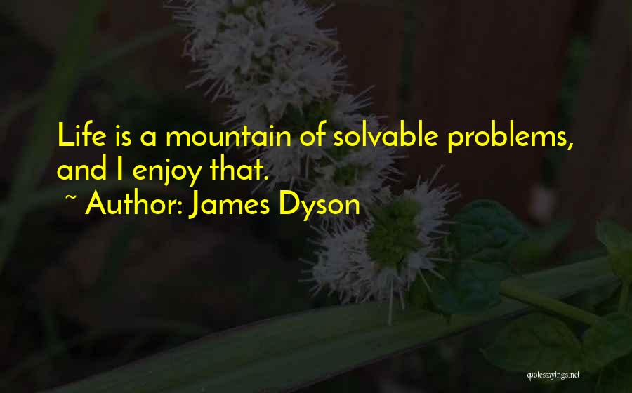 James Dyson Quotes: Life Is A Mountain Of Solvable Problems, And I Enjoy That.