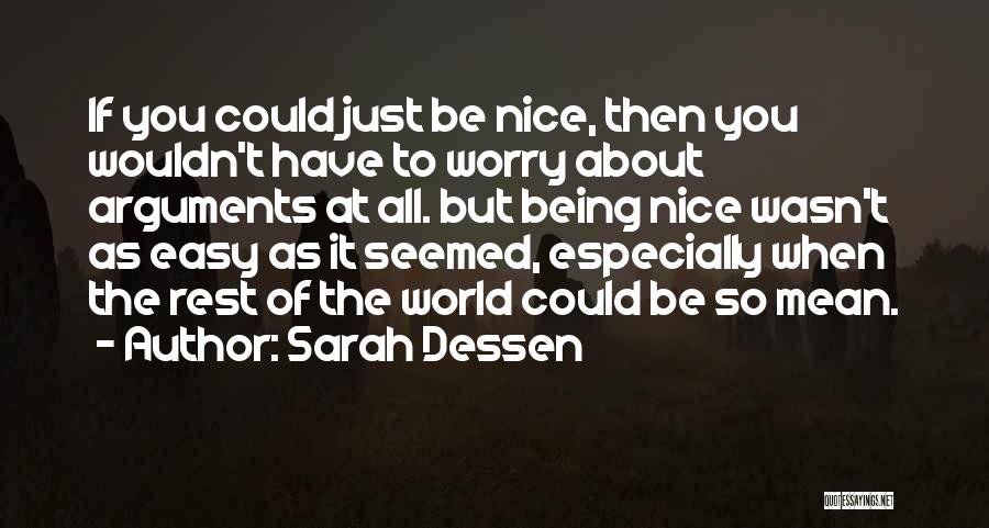 Sarah Dessen Quotes: If You Could Just Be Nice, Then You Wouldn't Have To Worry About Arguments At All. But Being Nice Wasn't