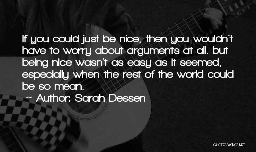 Sarah Dessen Quotes: If You Could Just Be Nice, Then You Wouldn't Have To Worry About Arguments At All. But Being Nice Wasn't