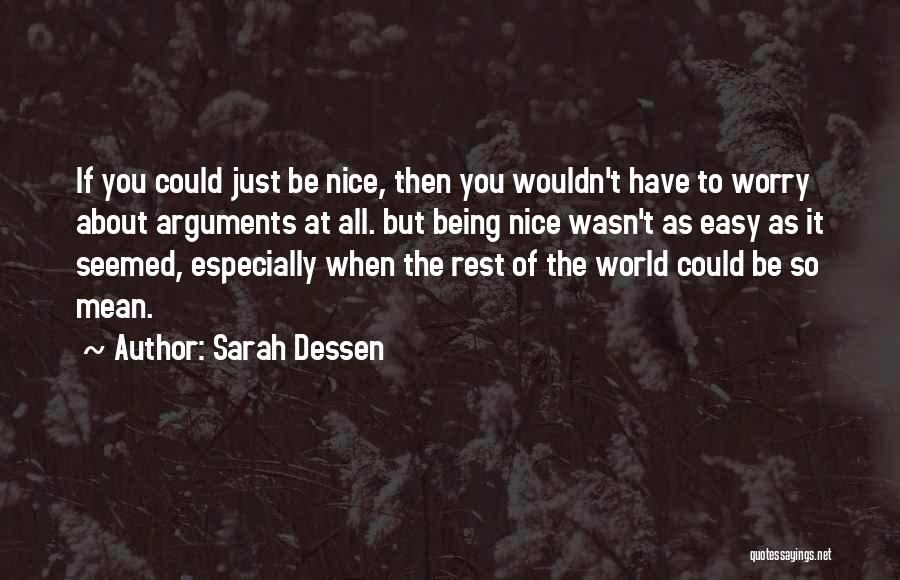 Sarah Dessen Quotes: If You Could Just Be Nice, Then You Wouldn't Have To Worry About Arguments At All. But Being Nice Wasn't