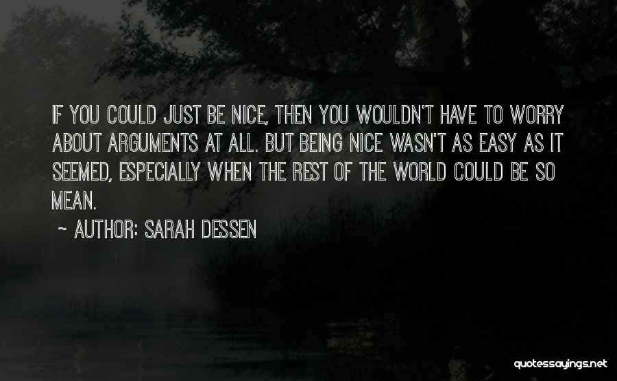 Sarah Dessen Quotes: If You Could Just Be Nice, Then You Wouldn't Have To Worry About Arguments At All. But Being Nice Wasn't