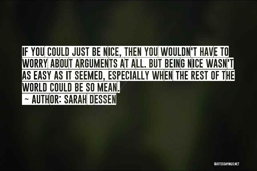 Sarah Dessen Quotes: If You Could Just Be Nice, Then You Wouldn't Have To Worry About Arguments At All. But Being Nice Wasn't