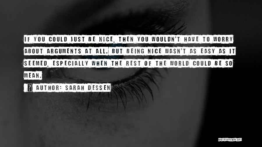 Sarah Dessen Quotes: If You Could Just Be Nice, Then You Wouldn't Have To Worry About Arguments At All. But Being Nice Wasn't