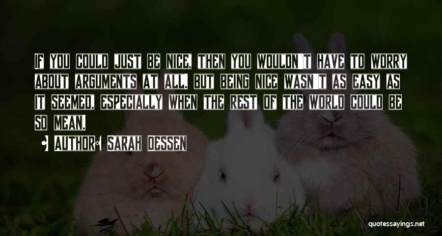 Sarah Dessen Quotes: If You Could Just Be Nice, Then You Wouldn't Have To Worry About Arguments At All. But Being Nice Wasn't