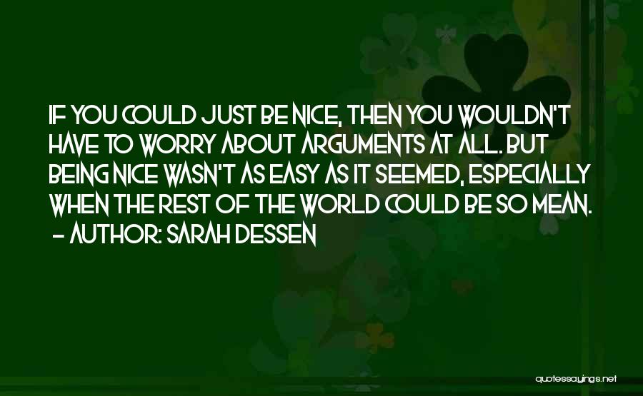 Sarah Dessen Quotes: If You Could Just Be Nice, Then You Wouldn't Have To Worry About Arguments At All. But Being Nice Wasn't