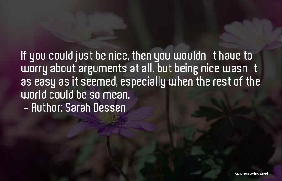 Sarah Dessen Quotes: If You Could Just Be Nice, Then You Wouldn't Have To Worry About Arguments At All. But Being Nice Wasn't