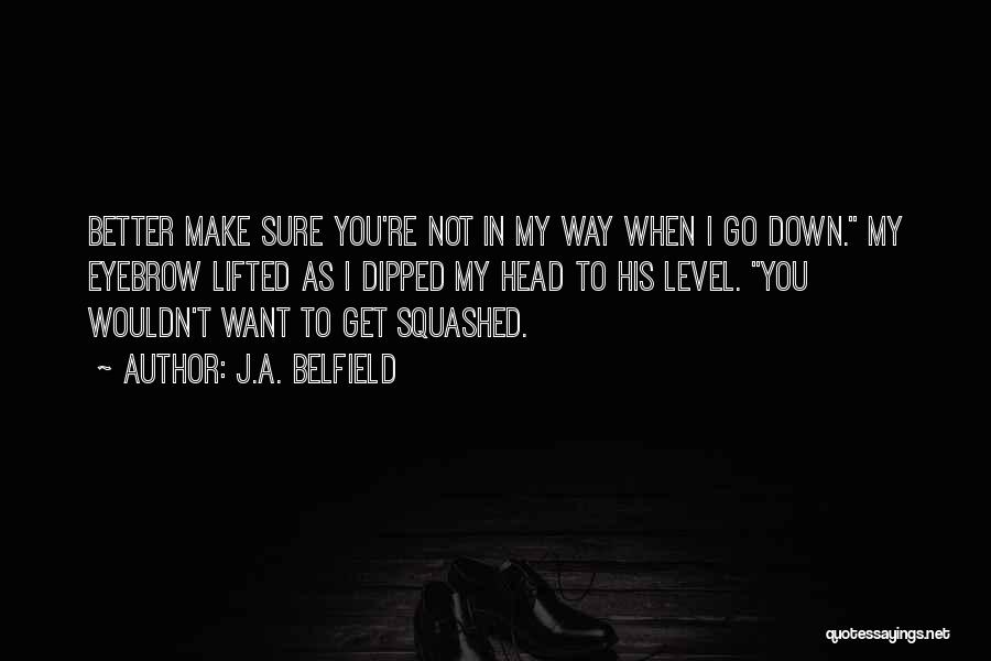 J.A. Belfield Quotes: Better Make Sure You're Not In My Way When I Go Down. My Eyebrow Lifted As I Dipped My Head