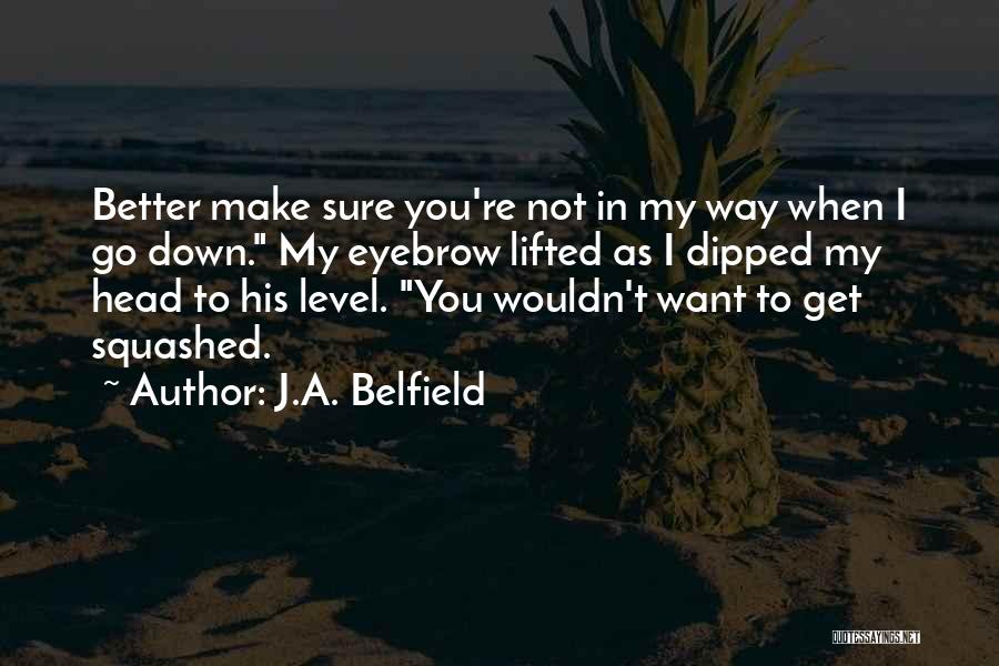 J.A. Belfield Quotes: Better Make Sure You're Not In My Way When I Go Down. My Eyebrow Lifted As I Dipped My Head