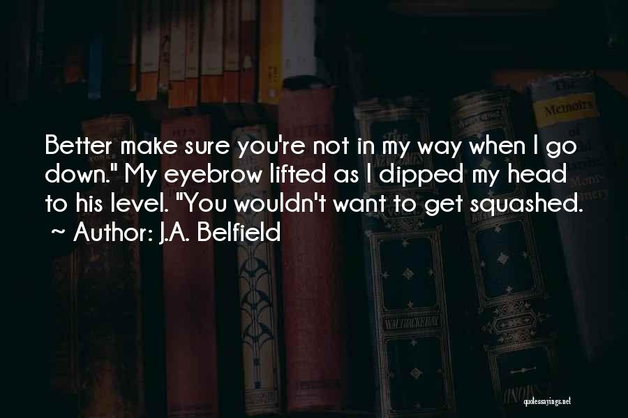 J.A. Belfield Quotes: Better Make Sure You're Not In My Way When I Go Down. My Eyebrow Lifted As I Dipped My Head