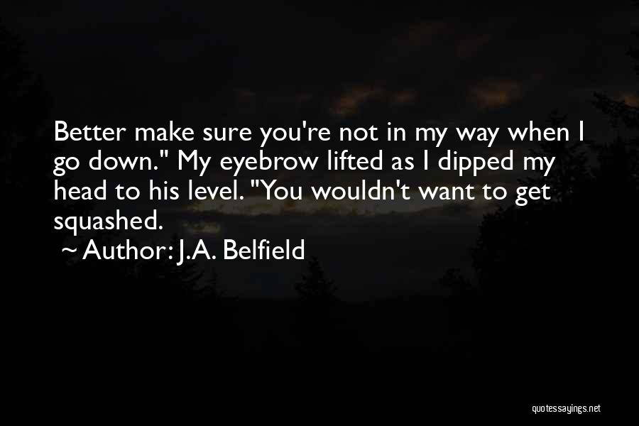 J.A. Belfield Quotes: Better Make Sure You're Not In My Way When I Go Down. My Eyebrow Lifted As I Dipped My Head