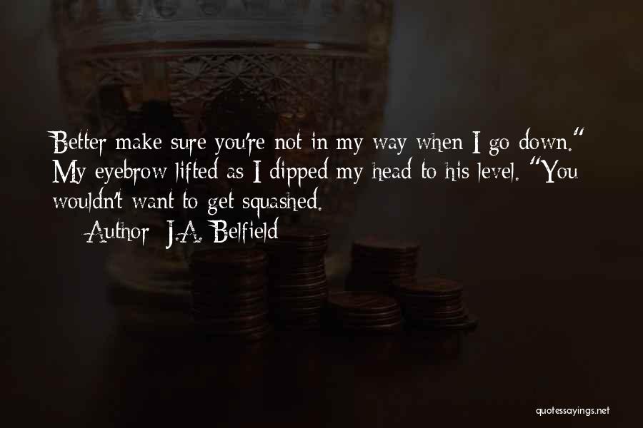 J.A. Belfield Quotes: Better Make Sure You're Not In My Way When I Go Down. My Eyebrow Lifted As I Dipped My Head