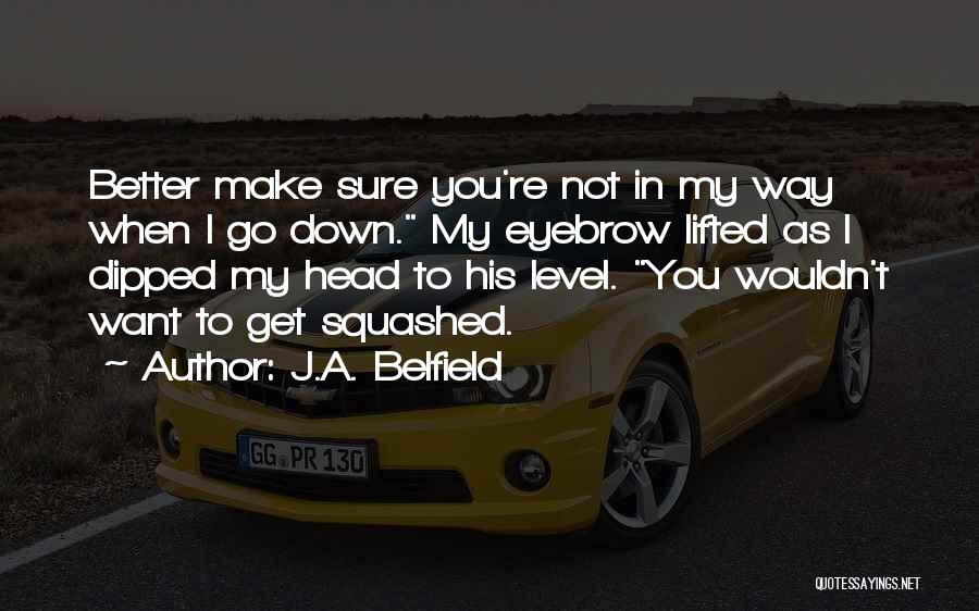 J.A. Belfield Quotes: Better Make Sure You're Not In My Way When I Go Down. My Eyebrow Lifted As I Dipped My Head