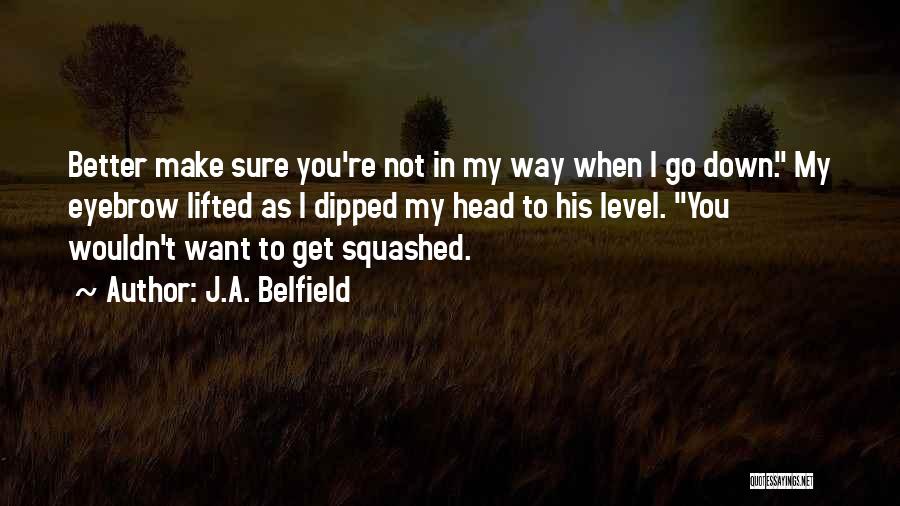 J.A. Belfield Quotes: Better Make Sure You're Not In My Way When I Go Down. My Eyebrow Lifted As I Dipped My Head