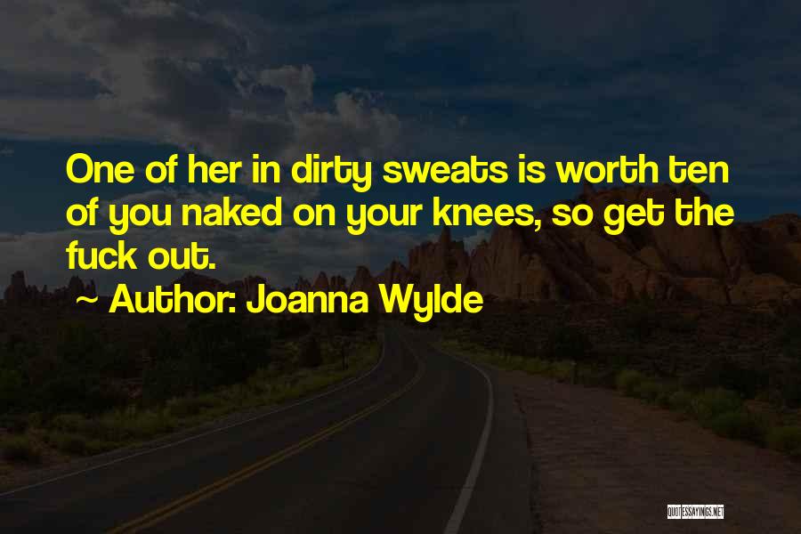 Joanna Wylde Quotes: One Of Her In Dirty Sweats Is Worth Ten Of You Naked On Your Knees, So Get The Fuck Out.