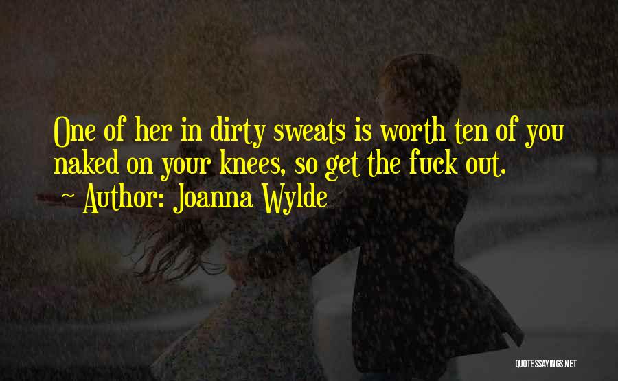 Joanna Wylde Quotes: One Of Her In Dirty Sweats Is Worth Ten Of You Naked On Your Knees, So Get The Fuck Out.