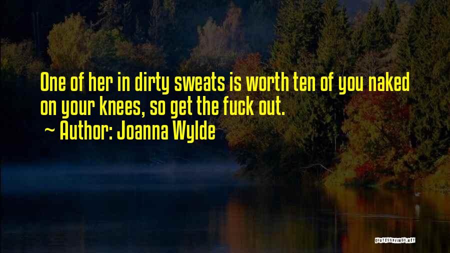 Joanna Wylde Quotes: One Of Her In Dirty Sweats Is Worth Ten Of You Naked On Your Knees, So Get The Fuck Out.