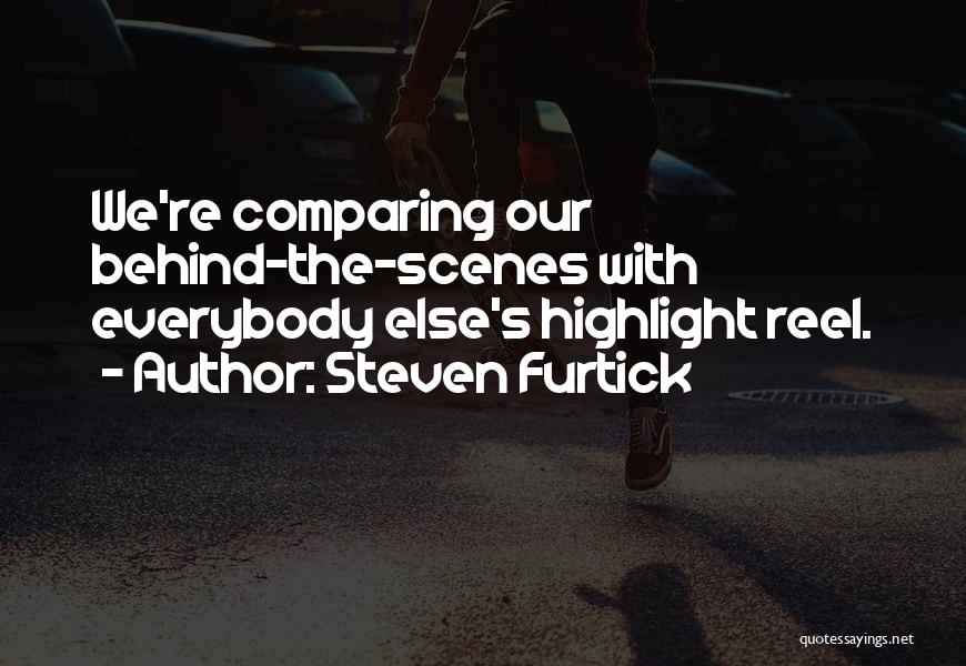 Steven Furtick Quotes: We're Comparing Our Behind-the-scenes With Everybody Else's Highlight Reel.