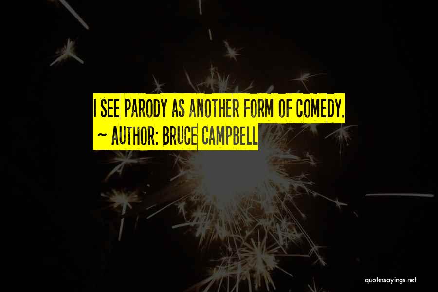 Bruce Campbell Quotes: I See Parody As Another Form Of Comedy.