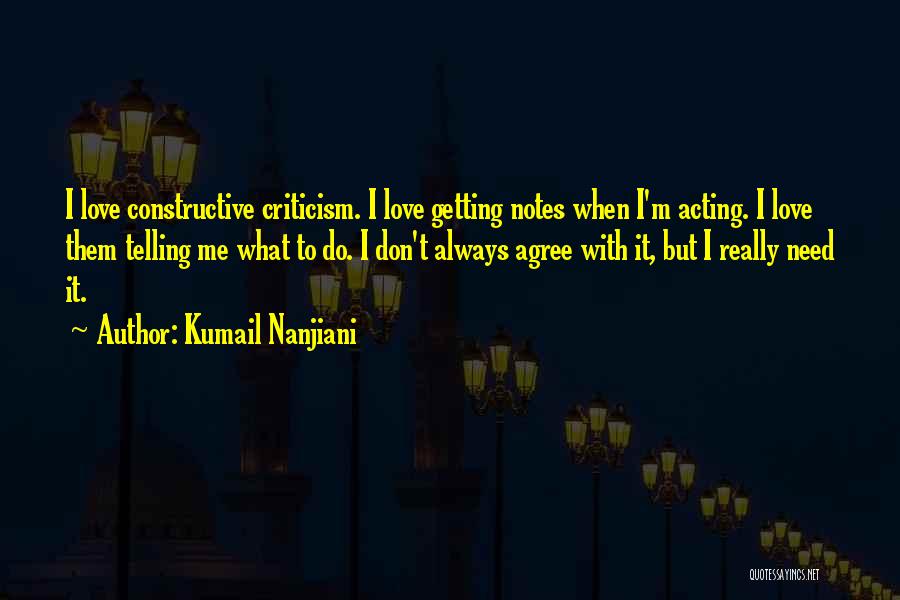 Kumail Nanjiani Quotes: I Love Constructive Criticism. I Love Getting Notes When I'm Acting. I Love Them Telling Me What To Do. I