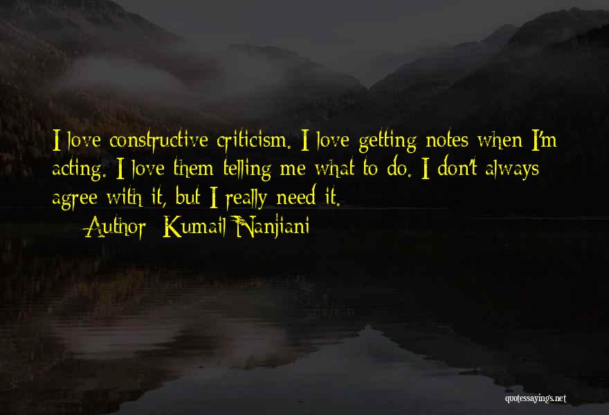 Kumail Nanjiani Quotes: I Love Constructive Criticism. I Love Getting Notes When I'm Acting. I Love Them Telling Me What To Do. I