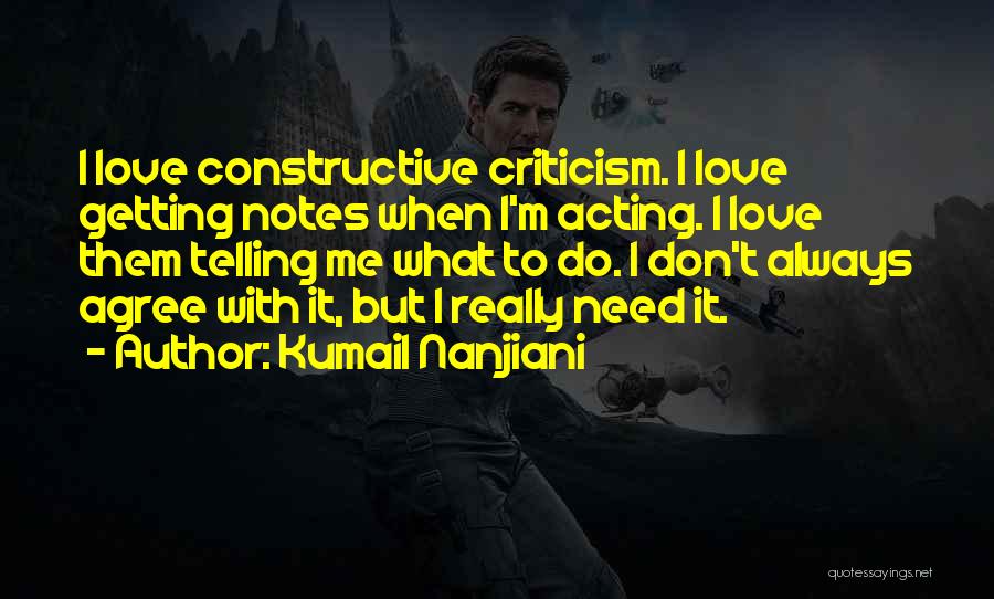 Kumail Nanjiani Quotes: I Love Constructive Criticism. I Love Getting Notes When I'm Acting. I Love Them Telling Me What To Do. I