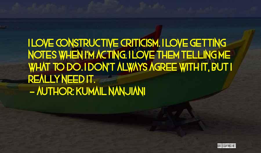 Kumail Nanjiani Quotes: I Love Constructive Criticism. I Love Getting Notes When I'm Acting. I Love Them Telling Me What To Do. I