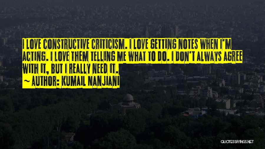 Kumail Nanjiani Quotes: I Love Constructive Criticism. I Love Getting Notes When I'm Acting. I Love Them Telling Me What To Do. I