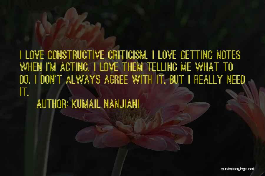 Kumail Nanjiani Quotes: I Love Constructive Criticism. I Love Getting Notes When I'm Acting. I Love Them Telling Me What To Do. I