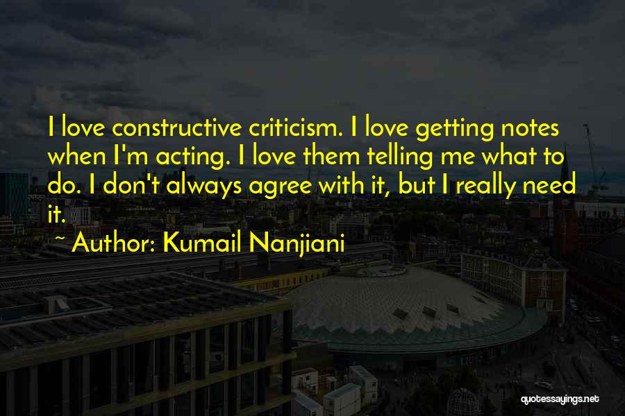 Kumail Nanjiani Quotes: I Love Constructive Criticism. I Love Getting Notes When I'm Acting. I Love Them Telling Me What To Do. I