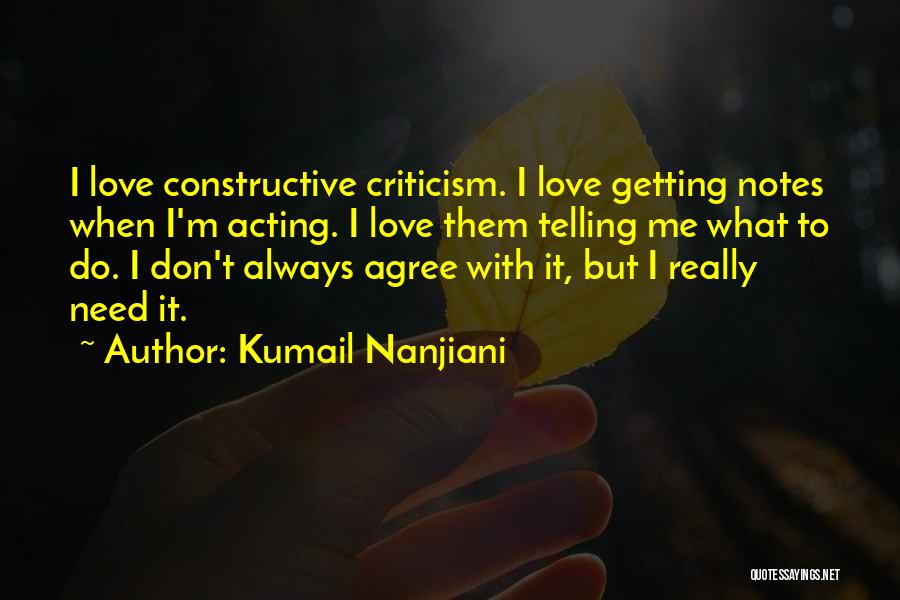 Kumail Nanjiani Quotes: I Love Constructive Criticism. I Love Getting Notes When I'm Acting. I Love Them Telling Me What To Do. I