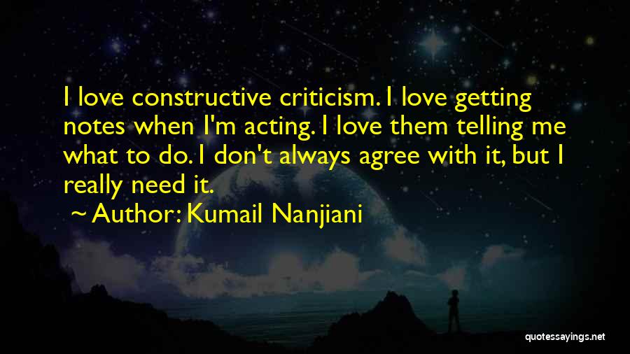 Kumail Nanjiani Quotes: I Love Constructive Criticism. I Love Getting Notes When I'm Acting. I Love Them Telling Me What To Do. I