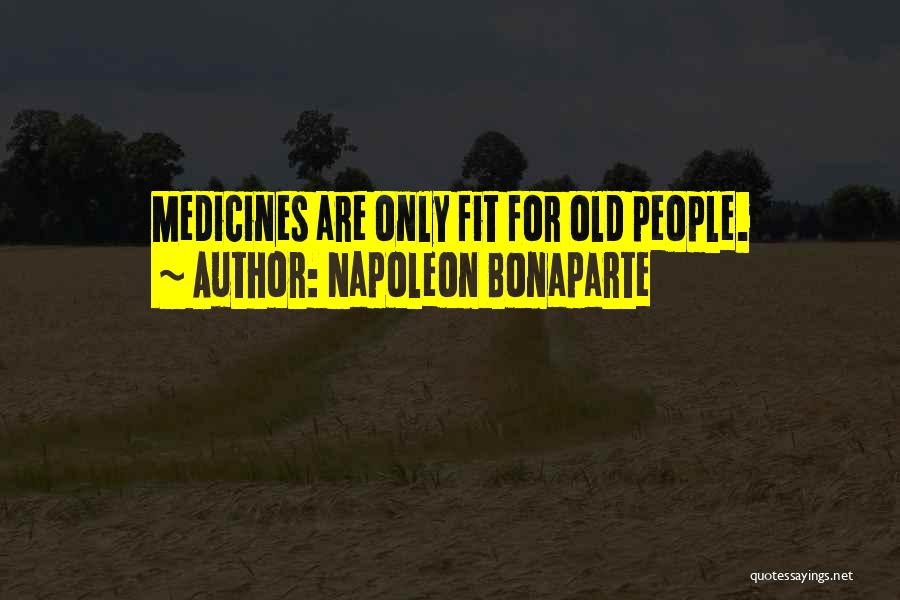 Napoleon Bonaparte Quotes: Medicines Are Only Fit For Old People.