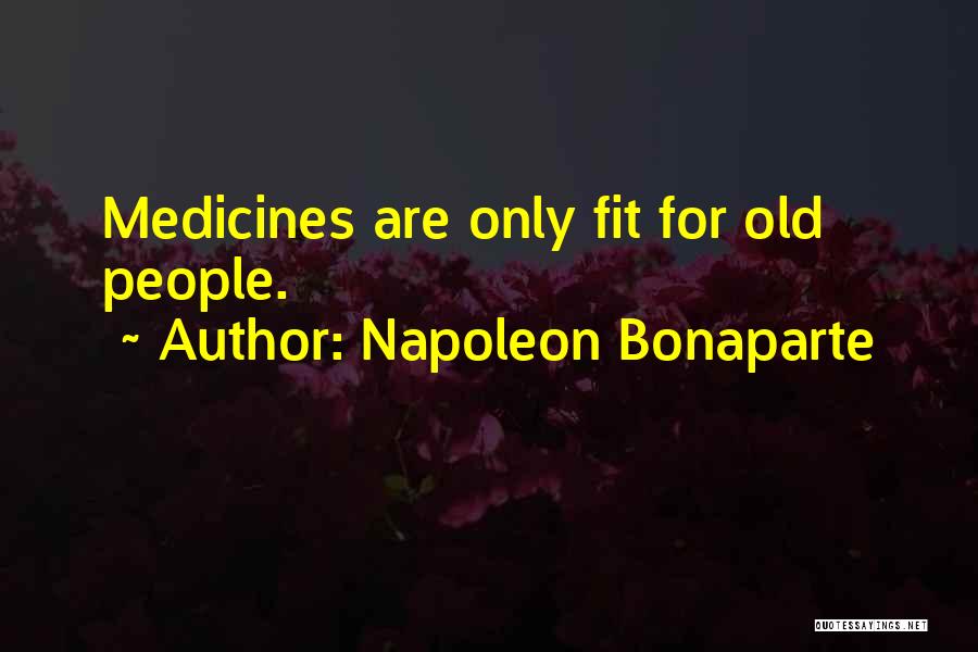 Napoleon Bonaparte Quotes: Medicines Are Only Fit For Old People.