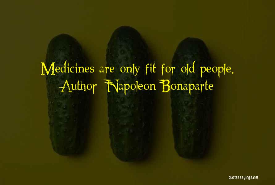 Napoleon Bonaparte Quotes: Medicines Are Only Fit For Old People.