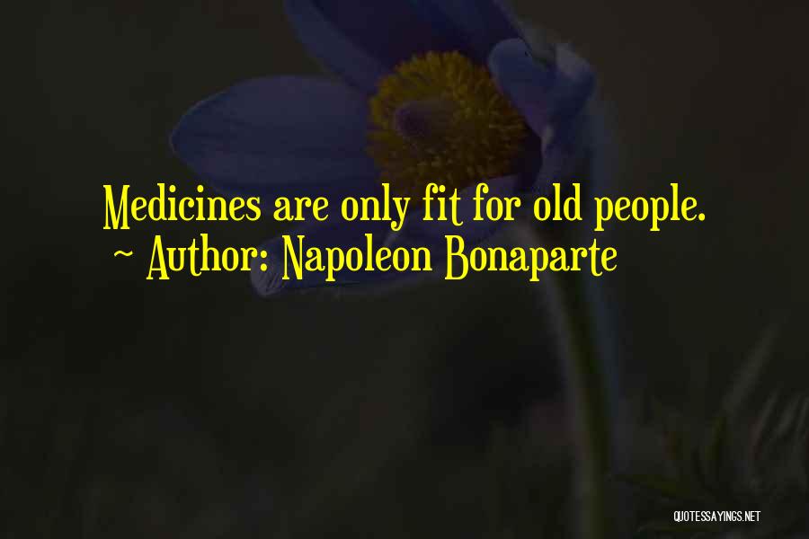 Napoleon Bonaparte Quotes: Medicines Are Only Fit For Old People.