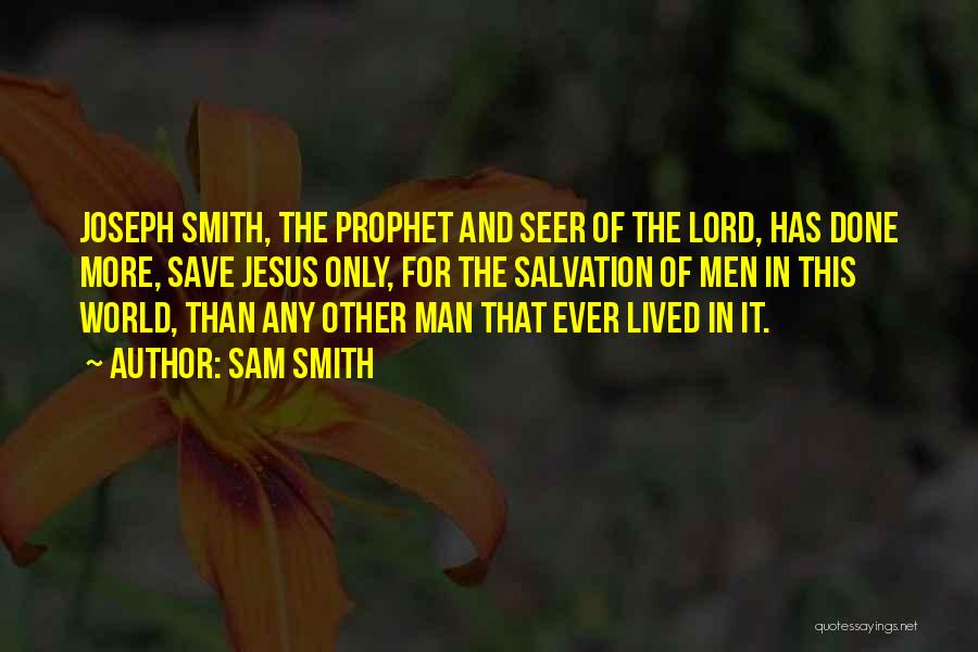 Sam Smith Quotes: Joseph Smith, The Prophet And Seer Of The Lord, Has Done More, Save Jesus Only, For The Salvation Of Men