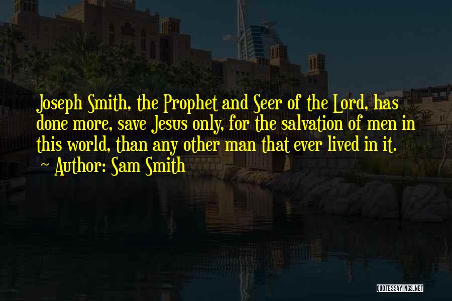 Sam Smith Quotes: Joseph Smith, The Prophet And Seer Of The Lord, Has Done More, Save Jesus Only, For The Salvation Of Men