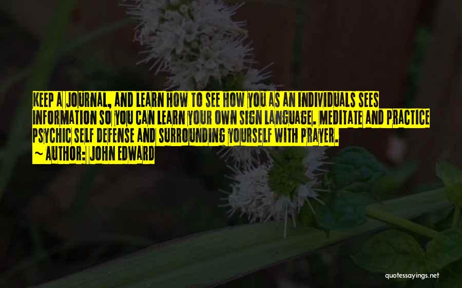 John Edward Quotes: Keep A Journal, And Learn How To See How You As An Individuals Sees Information So You Can Learn Your