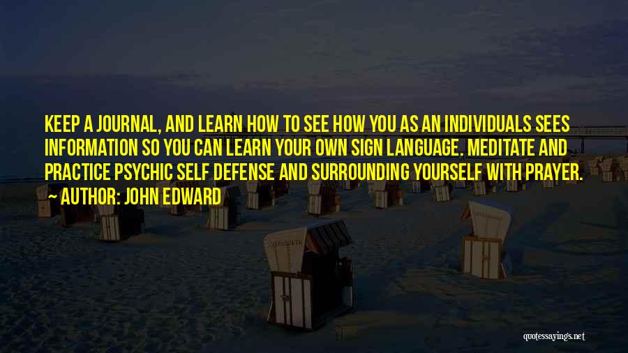 John Edward Quotes: Keep A Journal, And Learn How To See How You As An Individuals Sees Information So You Can Learn Your