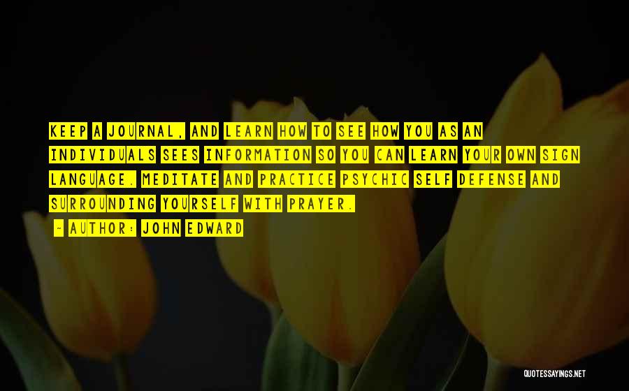 John Edward Quotes: Keep A Journal, And Learn How To See How You As An Individuals Sees Information So You Can Learn Your